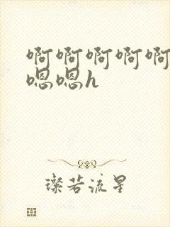 啊啊啊啊啊啊嗯嗯嗯h