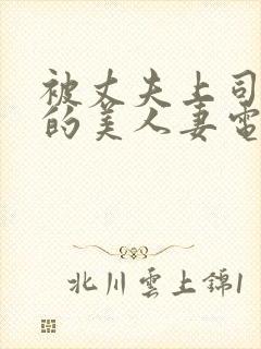 被丈夫上司侵犯的美人妻电影