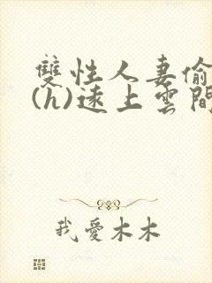 双性人妻偷腥记(h)远上云间