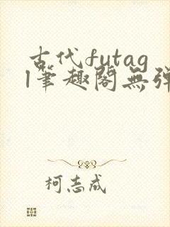 古代futagl笔趣阁无弹窗