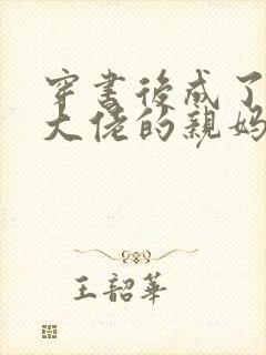 穿书后成了反派大佬的亲妈 粮多多