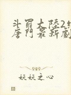 斗罗大陆2绝世唐门最新剧情