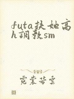 futa扶她高h调教sm
