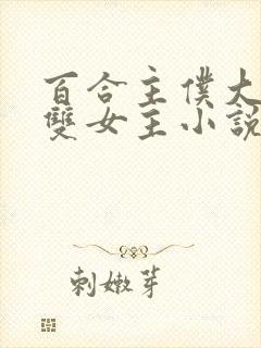 百合主仆大小姐双女主小说全文阅读