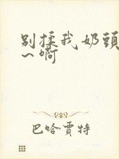 别揉我奶头嗯啊～啊