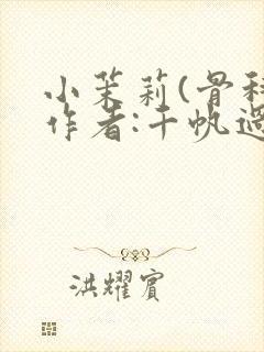 小茉莉(骨科)作者:千帆过尽