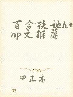 百合扶她h啪肉np文推荐