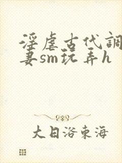 淫虐古代调教奴妻sm玩弄h