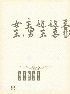 女主姐姐喜欢男主,男主喜欢女主