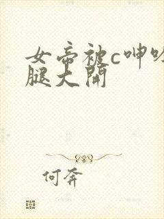 女帝被c呻吟双腿大开