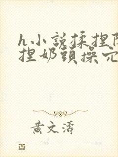 h小说揉捏阴蒂捏奶头操穴喷水高潮