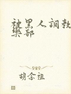 被黑人调教的俱乐部