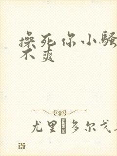 操死你小骚货爽不爽