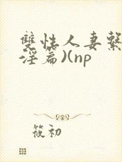 双性人妻系列(淫篇)(np