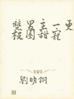 双男主一更到底校园甜宠