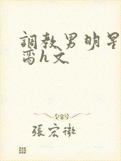 调教男明星成禁脔h文