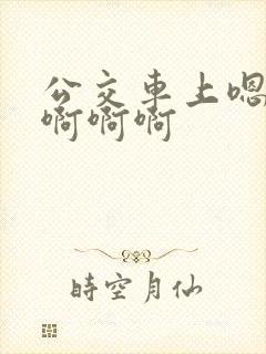 公交车上嗯嗯嗯啊啊啊