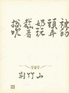 总裁奶头被男人吮着玩弄的小说