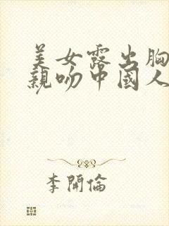 美女露出胸奶头亲吻中国人