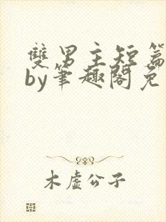 双男主短篇合集by笔趣阁免费阅读