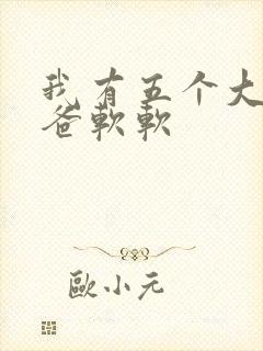 我有五个大佬爸爸软软