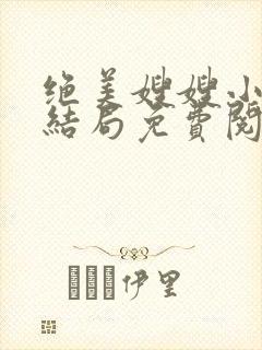 绝美嫂嫂小说大结局免费阅读