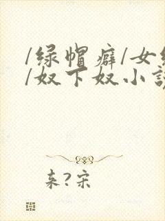 /绿帽癖/女绿/奴下奴小说封面