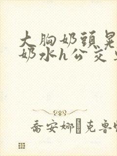 大胸奶头晃着喷奶水h公交车