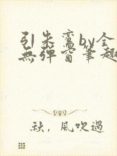 引朱鸾by全文无弹窗笔趣阁