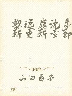 黎逸尘沈梦茹最新更新章节笔趣阁