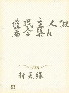 催眠主人做奴短篇合集h