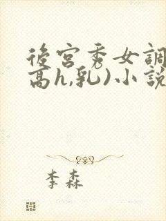后宫秀女调教(高h,乳)小说