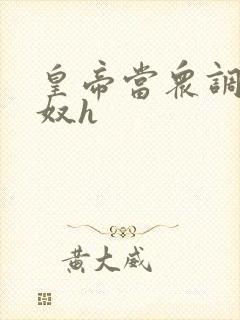 皇帝当众调教床奴h封面