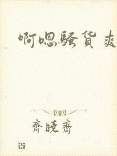 啊嗯骚货爽不爽