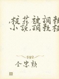 ,校花被调教h小说,调教校花为奴