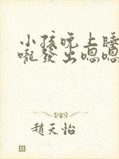 小孩晚上睡觉喉咙发出嗯嗯声音什么原因