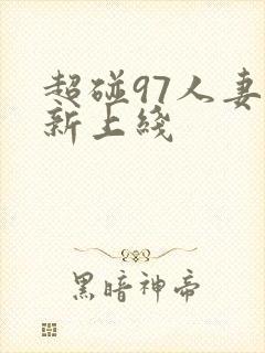 超碰97人妻最新上线