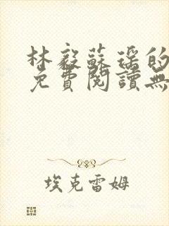 林毅苏瑶的小说免费阅读无弹窗笔趣阁