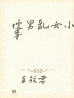 坏男乱女小雄性事