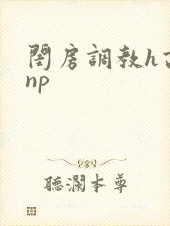 闺房调教h高辣np