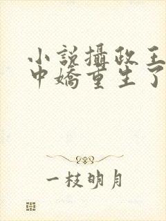 小说摄政王的掌中娇重生了免费阅读