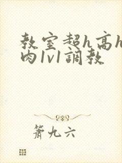 教室超h高h污肉1v1调教