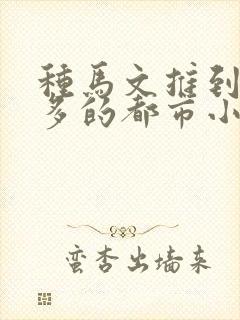 种马文推到女主多的都市小说