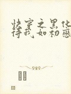 快穿之黑化反派待我如初恋封面