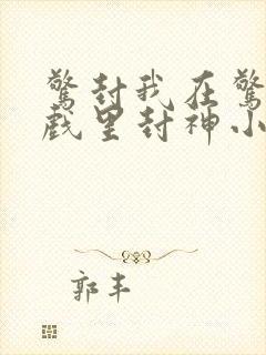 惊封我在惊悚游戏里封神小说