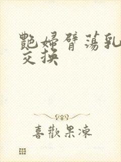 艳妇臂荡乳欲伦交换封面