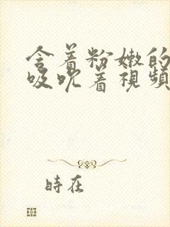 含着粉嫩的乳尖吸吮着视频封面