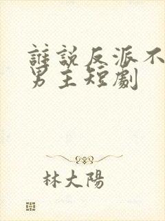 谁说反派不能做男主短剧封面