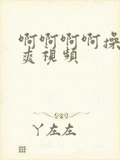 啊啊啊啊操我好爽视频