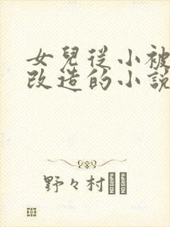 女儿从小被父亲改造的小说最新章节_封面